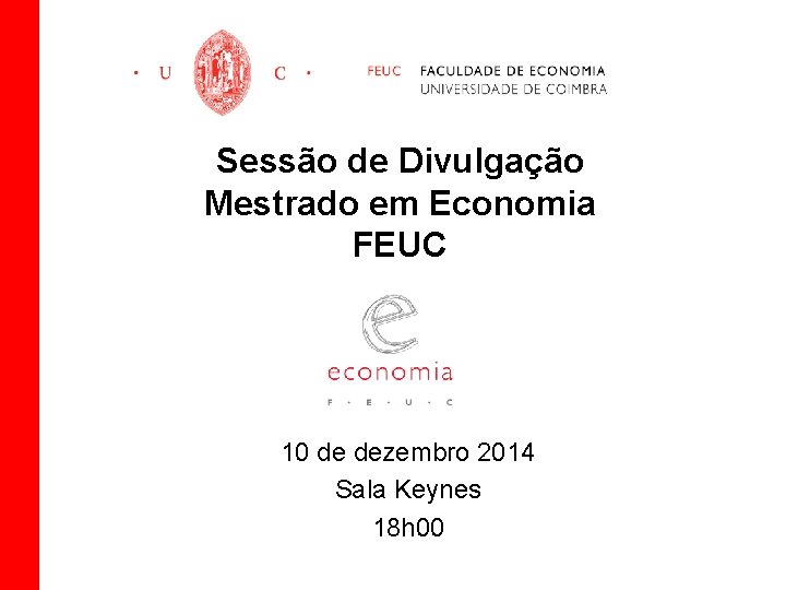 Sessão de Divulgação Mestrado em Economia FEUC 10 de dezembro 2014 Sala Keynes 18