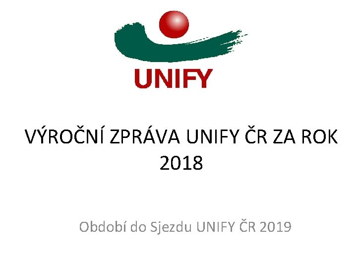 VÝROČNÍ ZPRÁVA UNIFY ČR ZA ROK 2018 Období do Sjezdu UNIFY ČR 2019 