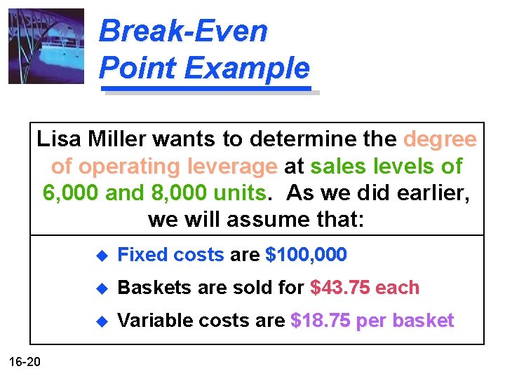 Break-Even Point Example Lisa Miller wants to determine the degree of operating leverage at