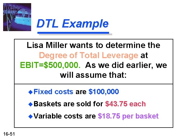DTL Example Lisa Miller wants to determine the Degree of Total Leverage at EBIT=$500,