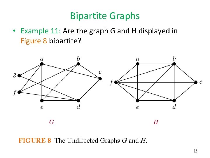 Bipartite Graphs • Example 11: Are the graph G and H displayed in Figure Bipartite Graphs • Example 11: Are the graph G and H displayed in Figure