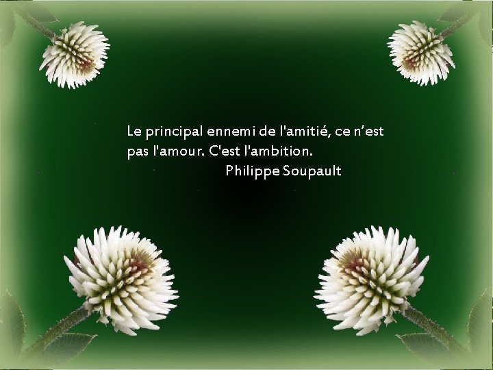 Le principal ennemi de l'amitié, ce n’est pas l'amour. C'est l'ambition. Philippe Soupault 