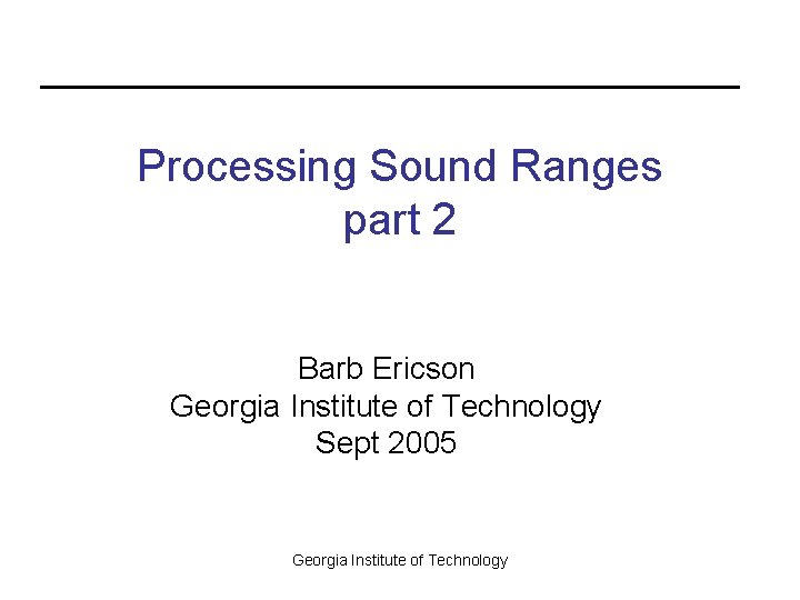 Processing Sound Ranges part 2 Barb Ericson Georgia Institute of Technology Sept 2005 Georgia