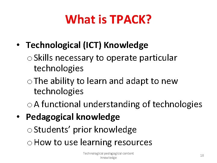What is TPACK? • Technological (ICT) Knowledge o Skills necessary to operate particular technologies