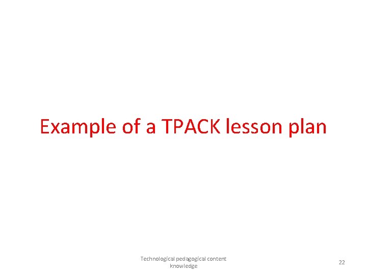 Example of a TPACK lesson plan Technological pedagogical content knowledge 22 