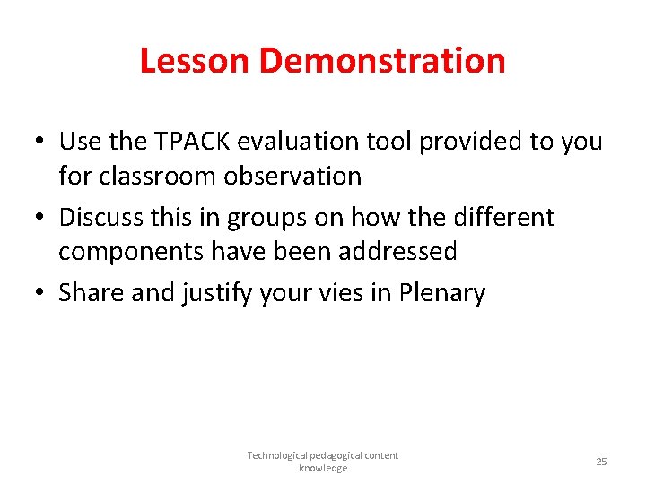 Lesson Demonstration • Use the TPACK evaluation tool provided to you for classroom observation