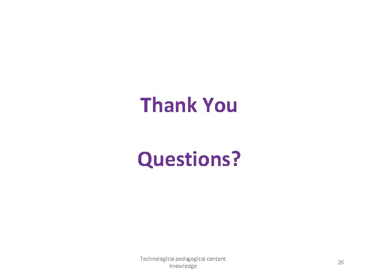 Thank You Questions? Technological pedagogical content knowledge 26 