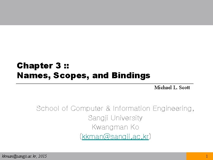 Chapter 3 : : Names, Scopes, and Bindings Michael L. Scott School of Computer