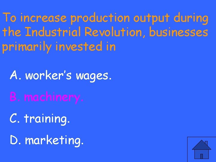 To increase production output during the Industrial Revolution, businesses primarily invested in A. worker’s