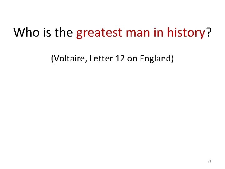 Who is the greatest man in history? (Voltaire, Letter 12 on England) 21 