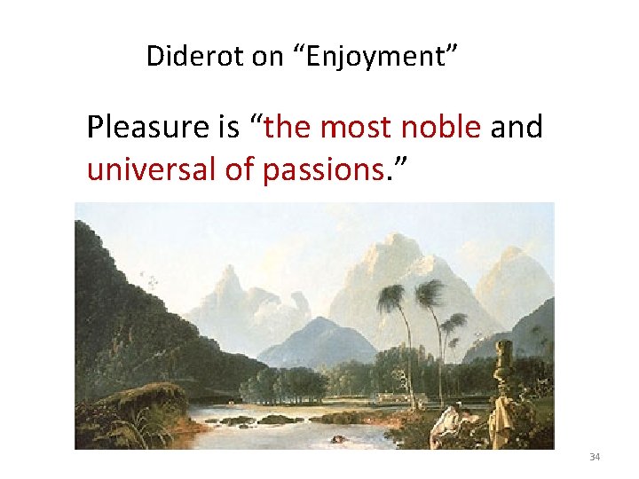 Diderot on “Enjoyment” Pleasure is “the most noble and universal of passions. ” 34