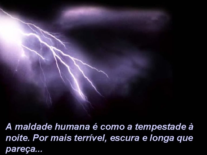 A maldade humana é como a tempestade à noite. Por mais terrível, escura e