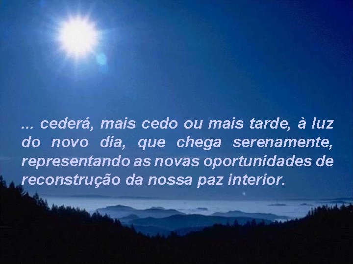 . . . cederá, mais cedo ou mais tarde, à luz do novo dia,