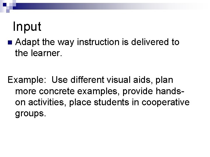 Input n Adapt the way instruction is delivered to the learner. Example: Use different