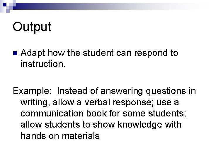 Output n Adapt how the student can respond to instruction. Example: Instead of answering