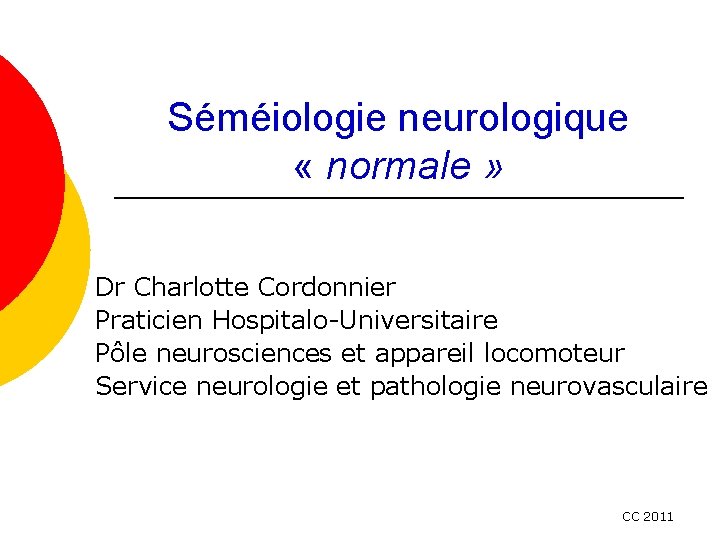 Séméiologie neurologique « normale » Dr Charlotte Cordonnier Praticien Hospitalo-Universitaire Pôle neurosciences et appareil