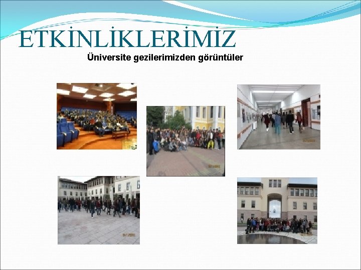 ETKİNLİKLERİMİZ Üniversite gezilerimizden görüntüler 