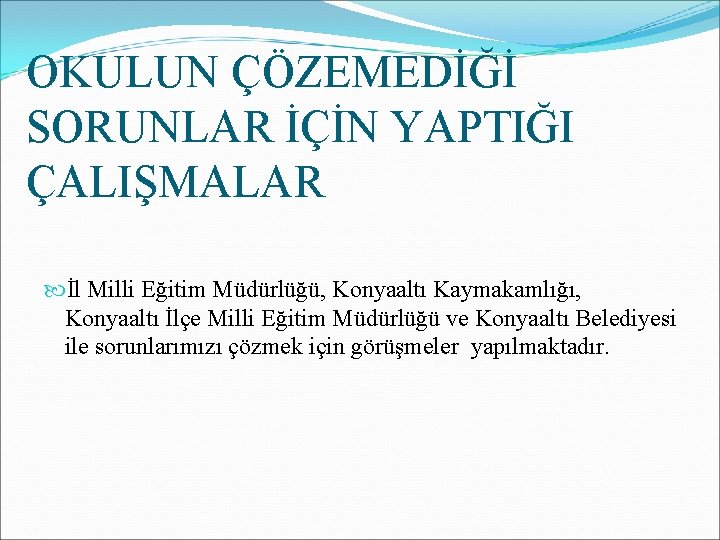 OKULUN ÇÖZEMEDİĞİ SORUNLAR İÇİN YAPTIĞI ÇALIŞMALAR İl Milli Eğitim Müdürlüğü, Konyaaltı Kaymakamlığı, Konyaaltı İlçe