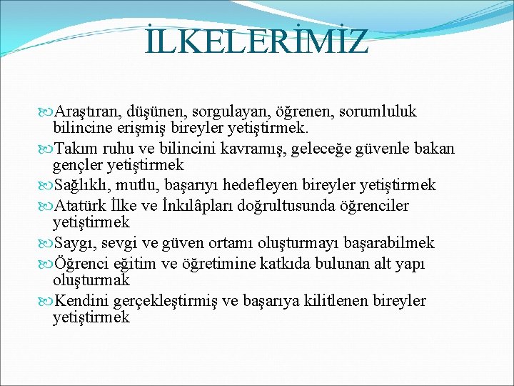 İLKELERİMİZ Araştıran, düşünen, sorgulayan, öğrenen, sorumluluk bilincine erişmiş bireyler yetiştirmek. Takım ruhu ve bilincini