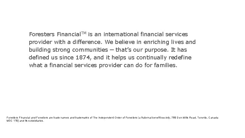 Foresters Financial. TM is an international financial services provider with a difference. We believe