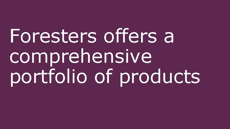 Foresters offers a comprehensive portfolio of products 