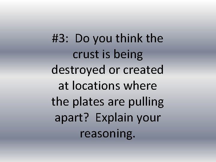 #3: Do you think the crust is being destroyed or created at locations where