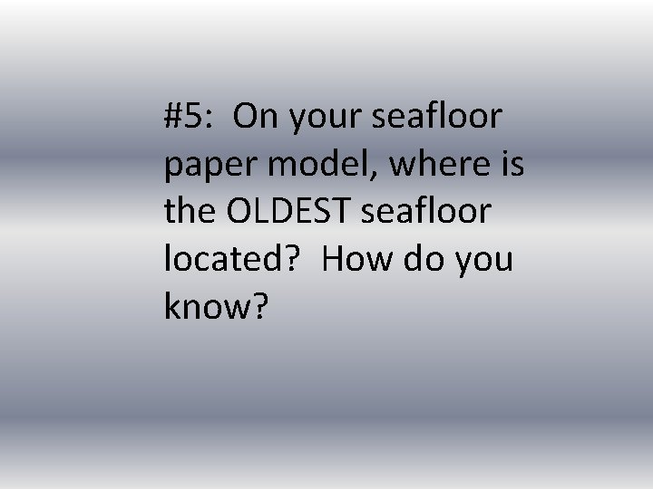 #5: On your seafloor paper model, where is the OLDEST seafloor located? How do