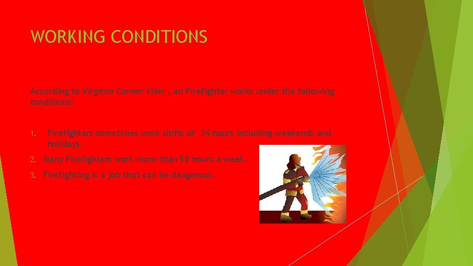 WORKING CONDITIONS According to Virginia Career View , an Firefighter works under the following