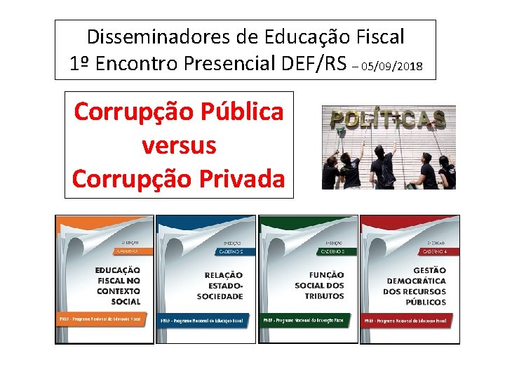 Disseminadores de Educação Fiscal 1º Encontro Presencial DEF/RS – 05/09/2018 Corrupção Pública versus Corrupção