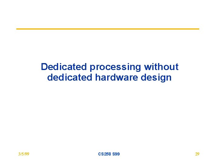 Dedicated processing without dedicated hardware design 3/5/99 CS 258 S 99 29 