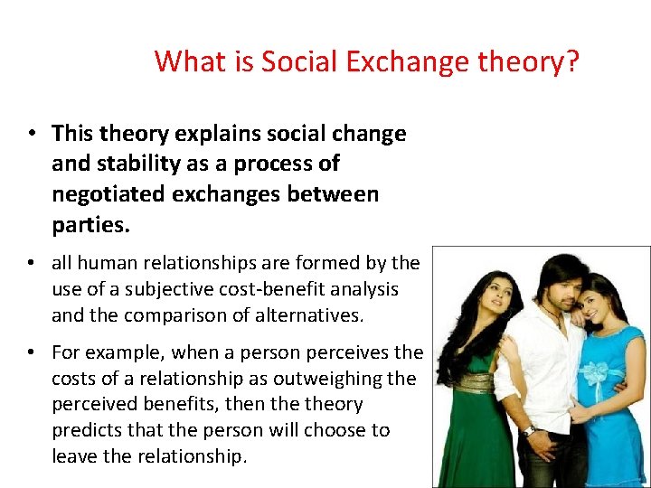 What is Social Exchange theory? • This theory explains social change and stability as