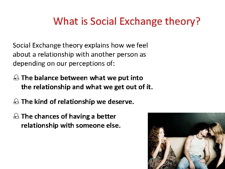 What is Social Exchange theory? Social Exchange theory explains how we feel about a