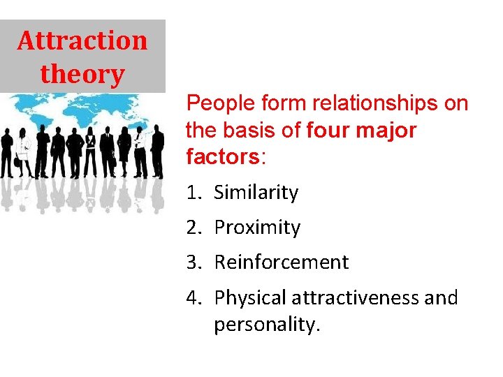 Attraction theory People form relationships on the basis of four major factors: 1. Similarity