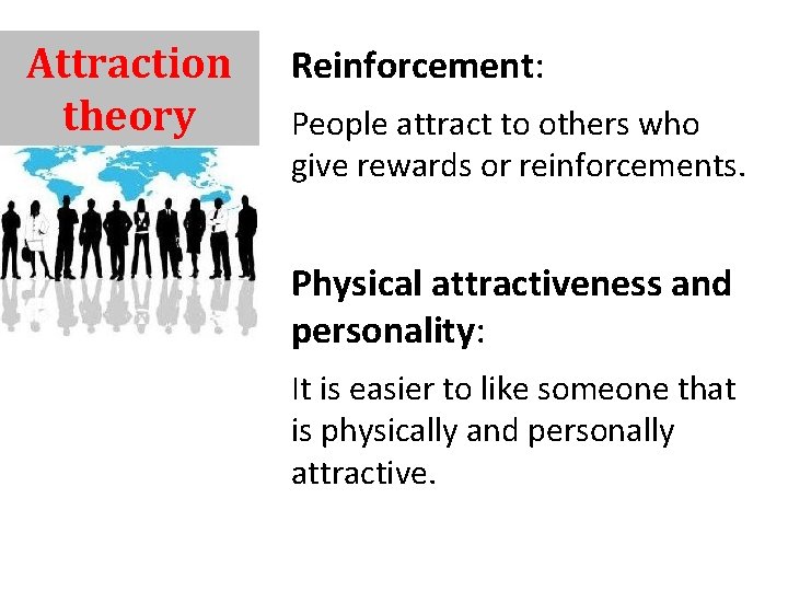 Attraction theory Reinforcement: People attract to others who give rewards or reinforcements. Physical attractiveness