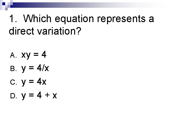 1. Which equation represents a direct variation? A. B. C. D. xy = 4/x