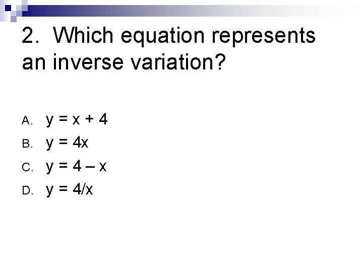 2. Which equation represents an inverse variation? A. B. C. D. y=x+4 y =