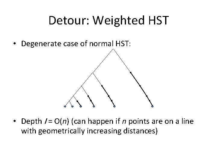 Detour: Weighted HST • Degenerate case of normal HST: • Depth l = O(n)