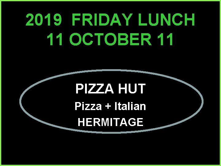 2019 FRIDAY LUNCH 11 OCTOBER 11 PIZZA HUT Pizza + Italian HERMITAGE 