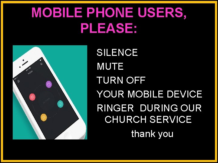 MOBILE PHONE USERS, PLEASE: SILENCE MUTE TURN OFF YOUR MOBILE DEVICE RINGER DURING OUR