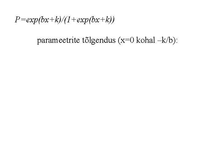 P=exp(bx+k)/(1+exp(bx+k)) parameetrite tõlgendus (x=0 kohal –k/b): 