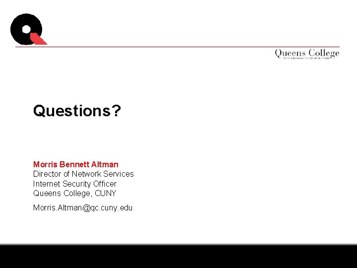 Questions? Morris Bennett Altman Director of Network Services Internet Security Officer Queens College, CUNY