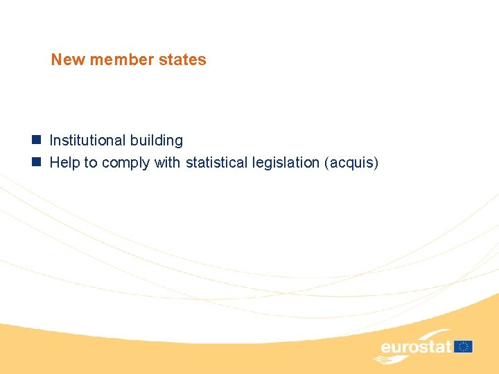 New member states n Institutional building n Help to comply with statistical legislation (acquis)