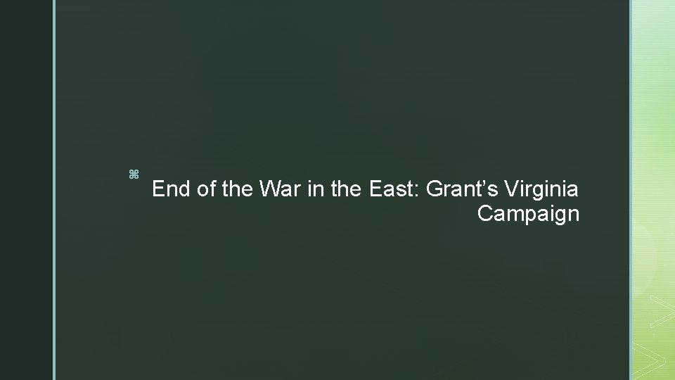 z End of the War in the East: Grant’s Virginia Campaign 