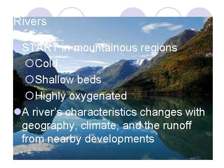 Rivers START in mountainous regions ¡Cold ¡Shallow beds ¡Highly oxygenated A river’s characteristics changes