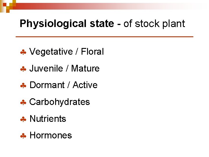 Physiological state - of stock plant § Vegetative / Floral § Juvenile / Mature