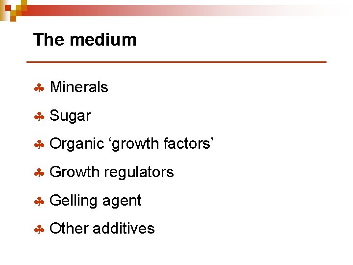 The medium § Minerals § Sugar § Organic ‘growth factors’ § Growth regulators §