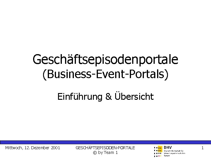 Geschäftsepisodenportale (Business-Event-Portals) Einführung & Übersicht Mittwoch, 12. Dezember 2001 GESCHÄFTSEPISODEN-PORTALE © by Team 1