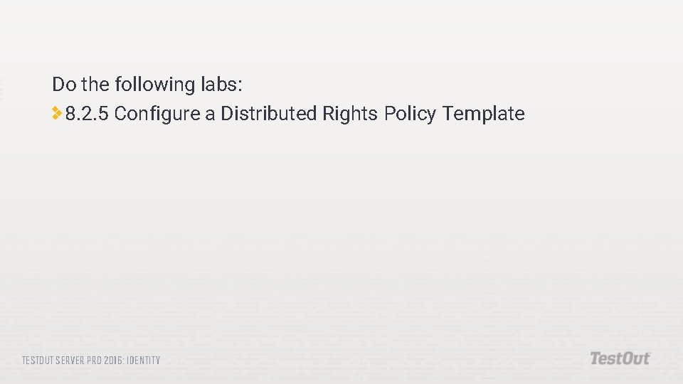 Do the following labs: 8. 2. 5 Configure a Distributed Rights Policy Template TESTOUT