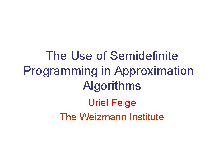 The Use of Semidefinite Programming in Approximation Algorithms Uriel Feige The Weizmann Institute 