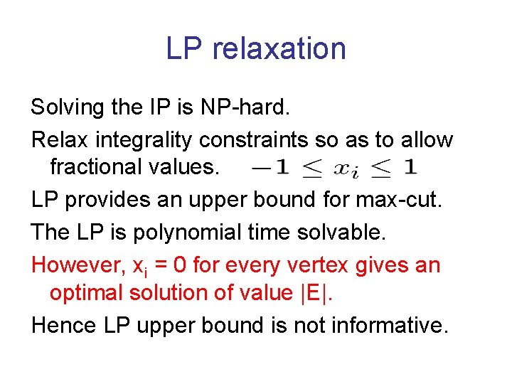 LP relaxation Solving the IP is NP-hard. Relax integrality constraints so as to allow